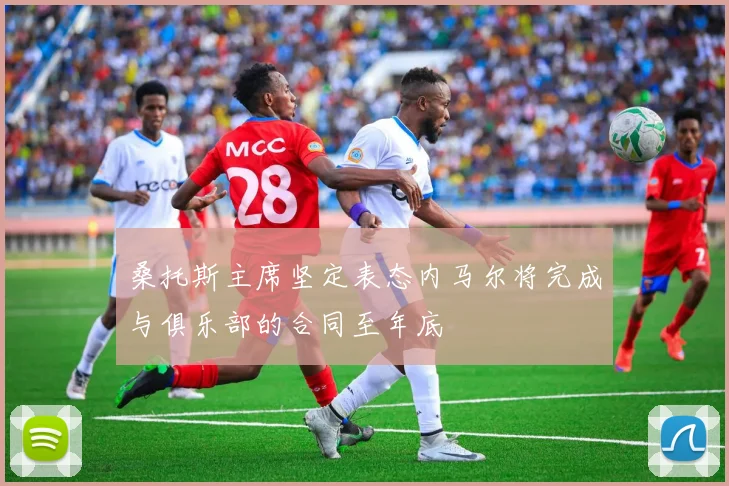 桑托斯主席坚定表态内马尔将完成与俱乐部的合同至年底