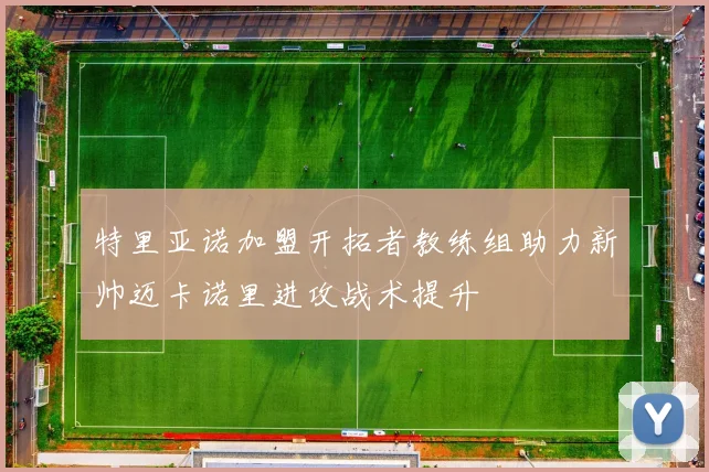 特里亚诺加盟开拓者教练组助力新帅迈卡诺里进攻战术提升