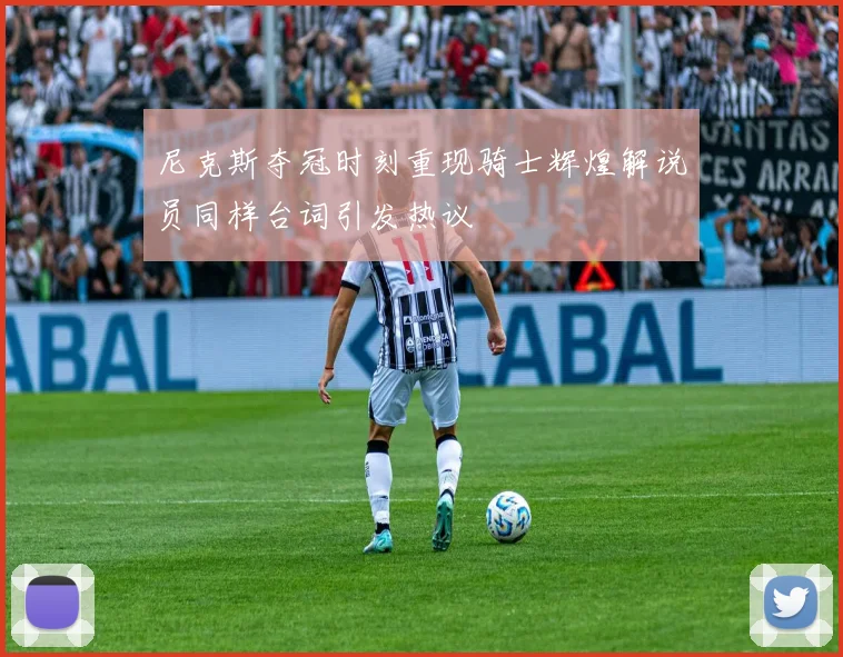 尼克斯夺冠时刻重现骑士辉煌解说员同样台词引发热议