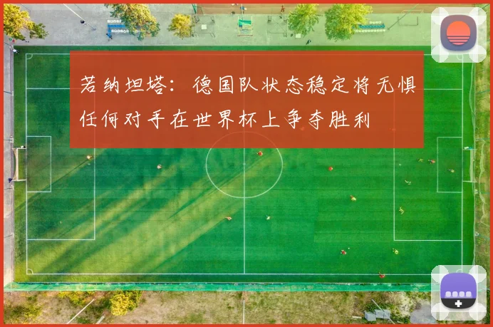若纳坦塔：德国队状态稳定将无惧任何对手在世界杯上争夺胜利
