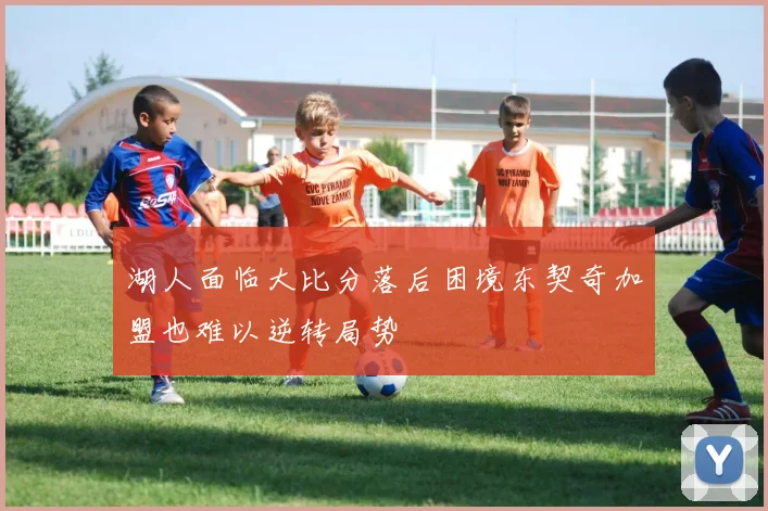 湖人面临大比分落后困境东契奇加盟也难以逆转局势