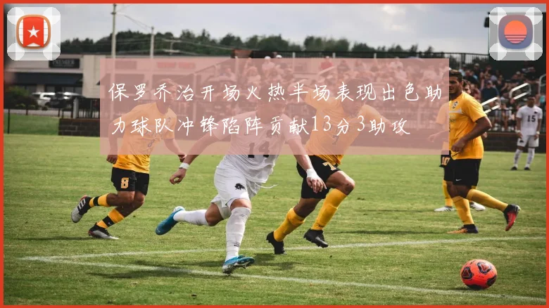保罗乔治开场火热半场表现出色助力球队冲锋陷阵贡献13分3助攻