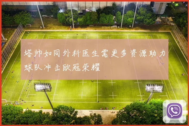 塔帅如同外科医生需更多资源助力球队冲击欧冠荣耀