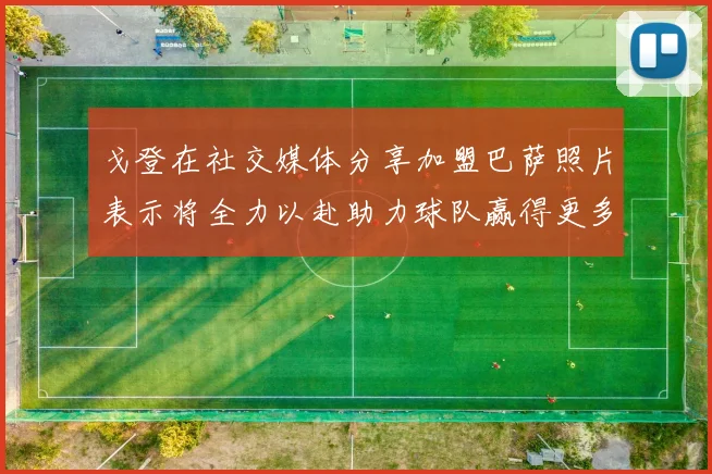 戈登在社交媒体分享加盟巴萨照片表示将全力以赴助力球队赢得更多荣誉